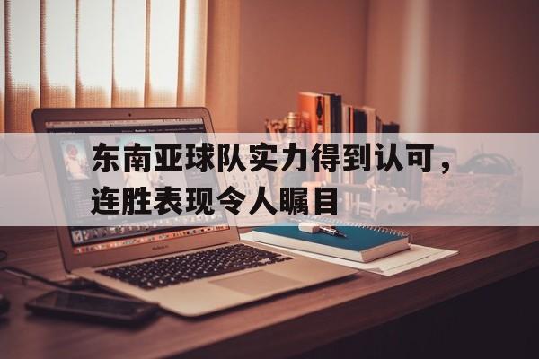 东南亚球队实力得到认可,连胜表现令人瞩目